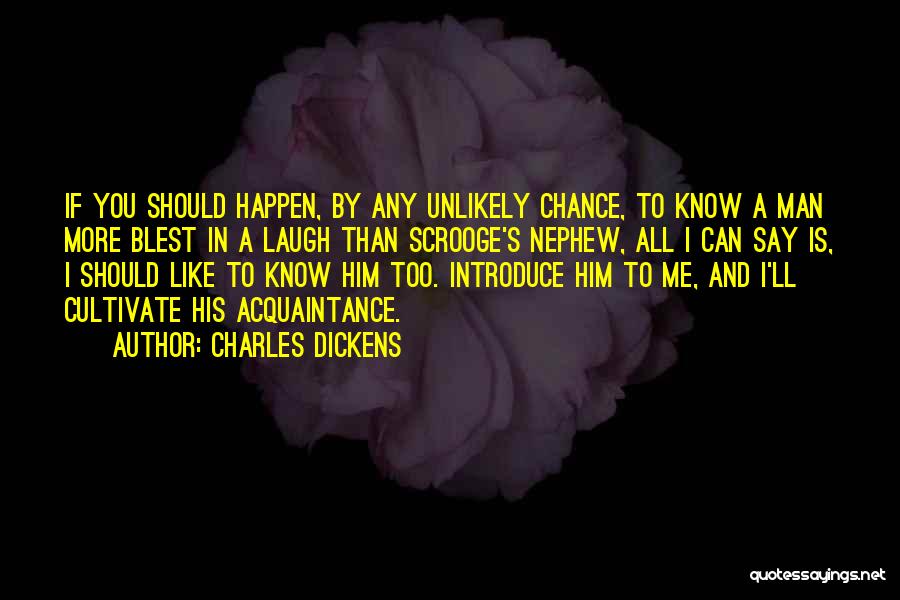 Charles Dickens Quotes: If You Should Happen, By Any Unlikely Chance, To Know A Man More Blest In A Laugh Than Scrooge's Nephew,