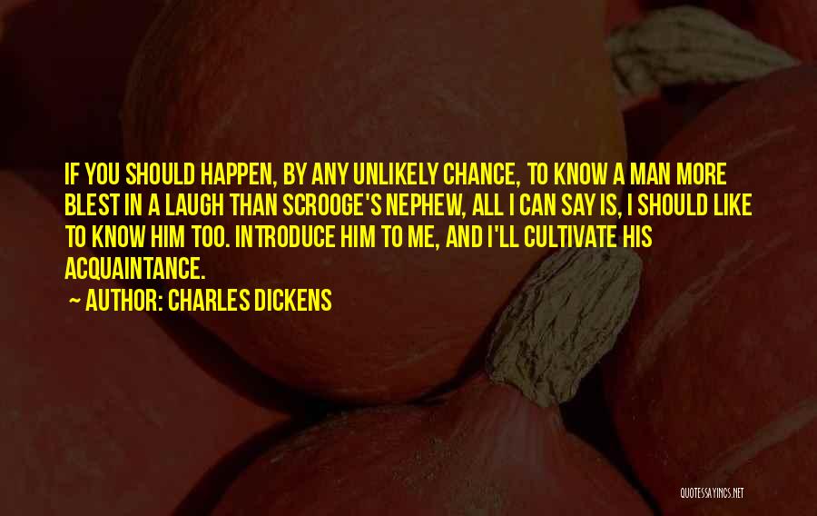 Charles Dickens Quotes: If You Should Happen, By Any Unlikely Chance, To Know A Man More Blest In A Laugh Than Scrooge's Nephew,