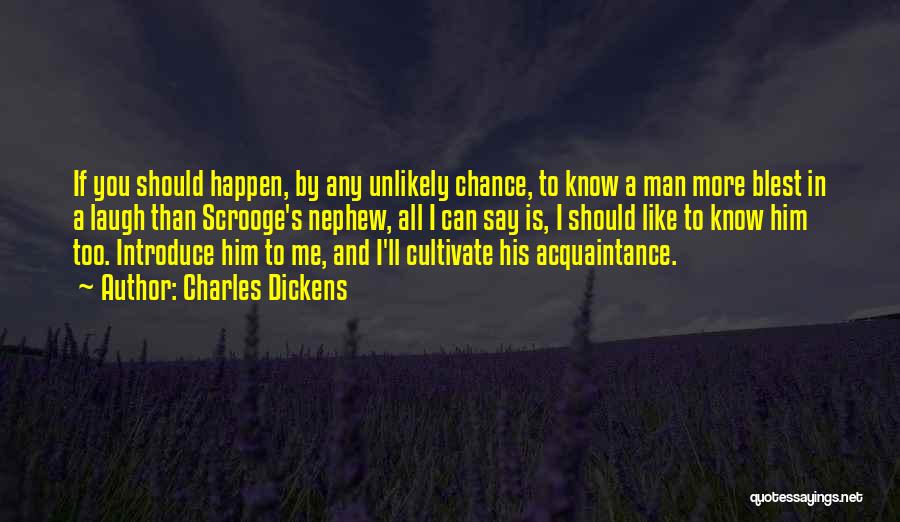 Charles Dickens Quotes: If You Should Happen, By Any Unlikely Chance, To Know A Man More Blest In A Laugh Than Scrooge's Nephew,