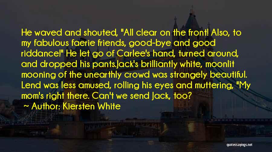 Kiersten White Quotes: He Waved And Shouted, All Clear On The Front! Also, To My Fabulous Faerie Friends, Good-bye And Good Riddance! He