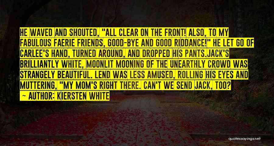 Kiersten White Quotes: He Waved And Shouted, All Clear On The Front! Also, To My Fabulous Faerie Friends, Good-bye And Good Riddance! He