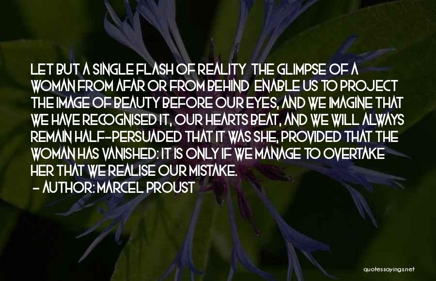 Marcel Proust Quotes: Let But A Single Flash Of Reality The Glimpse Of A Woman From Afar Or From Behind Enable Us To