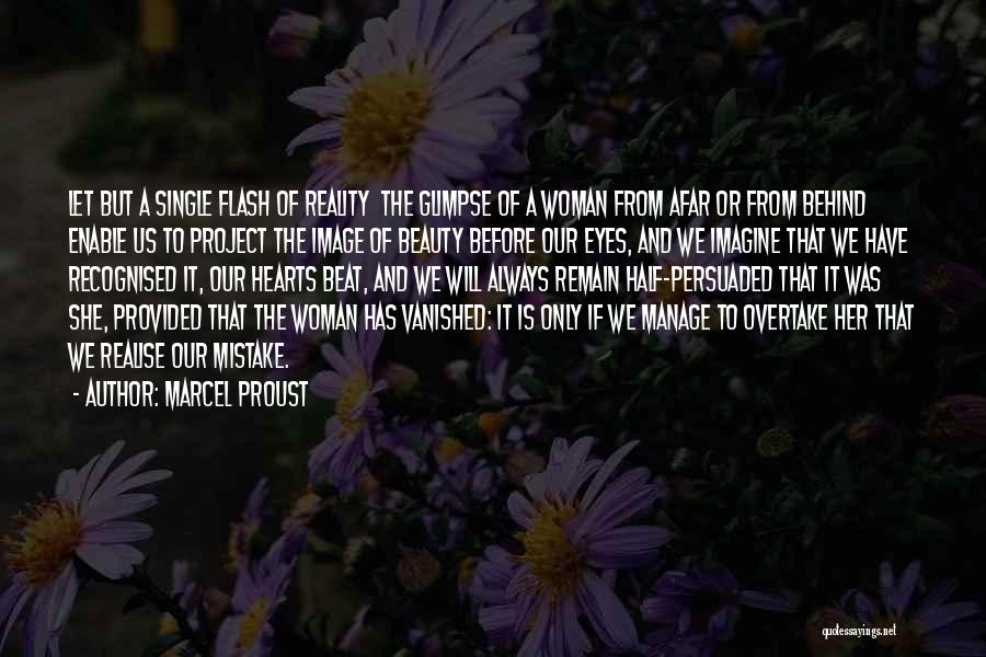 Marcel Proust Quotes: Let But A Single Flash Of Reality The Glimpse Of A Woman From Afar Or From Behind Enable Us To