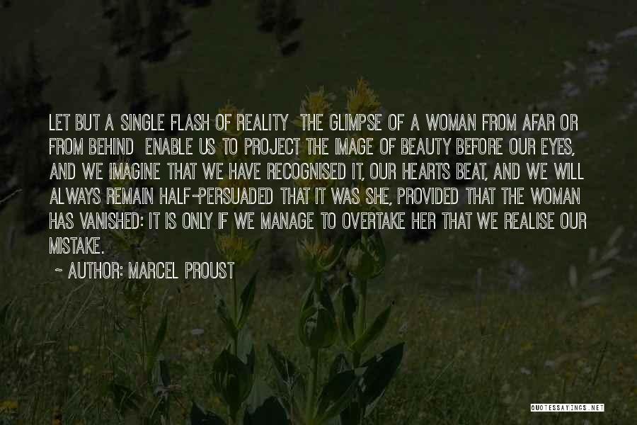 Marcel Proust Quotes: Let But A Single Flash Of Reality The Glimpse Of A Woman From Afar Or From Behind Enable Us To