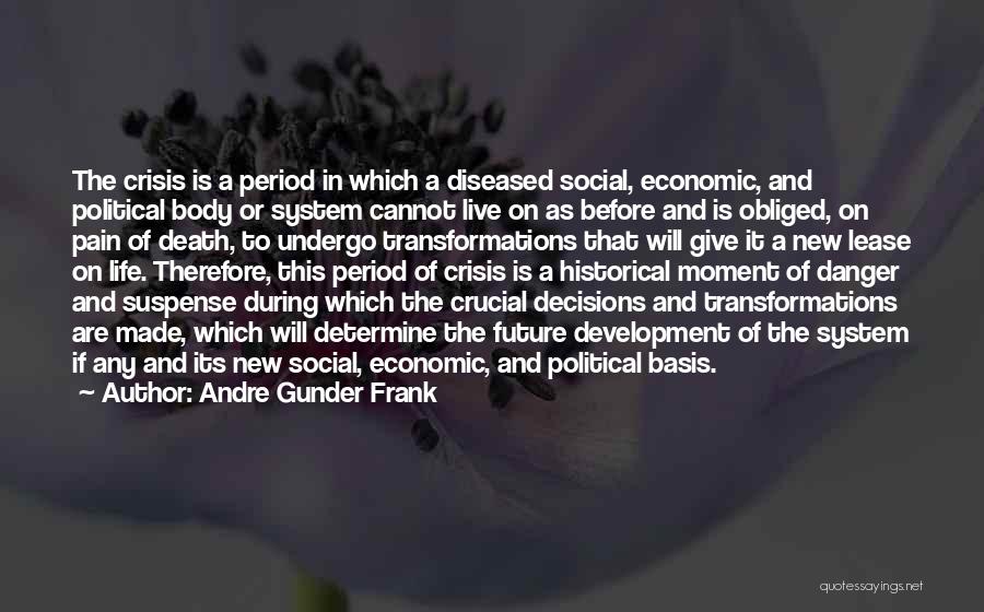 Andre Gunder Frank Quotes: The Crisis Is A Period In Which A Diseased Social, Economic, And Political Body Or System Cannot Live On As