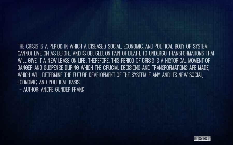 Andre Gunder Frank Quotes: The Crisis Is A Period In Which A Diseased Social, Economic, And Political Body Or System Cannot Live On As