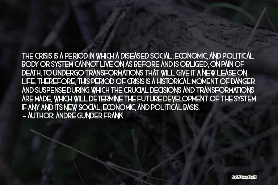 Andre Gunder Frank Quotes: The Crisis Is A Period In Which A Diseased Social, Economic, And Political Body Or System Cannot Live On As