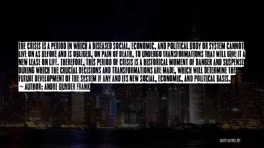 Andre Gunder Frank Quotes: The Crisis Is A Period In Which A Diseased Social, Economic, And Political Body Or System Cannot Live On As