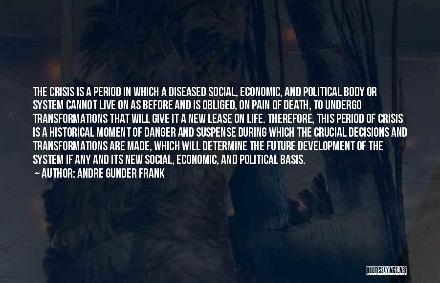 Andre Gunder Frank Quotes: The Crisis Is A Period In Which A Diseased Social, Economic, And Political Body Or System Cannot Live On As