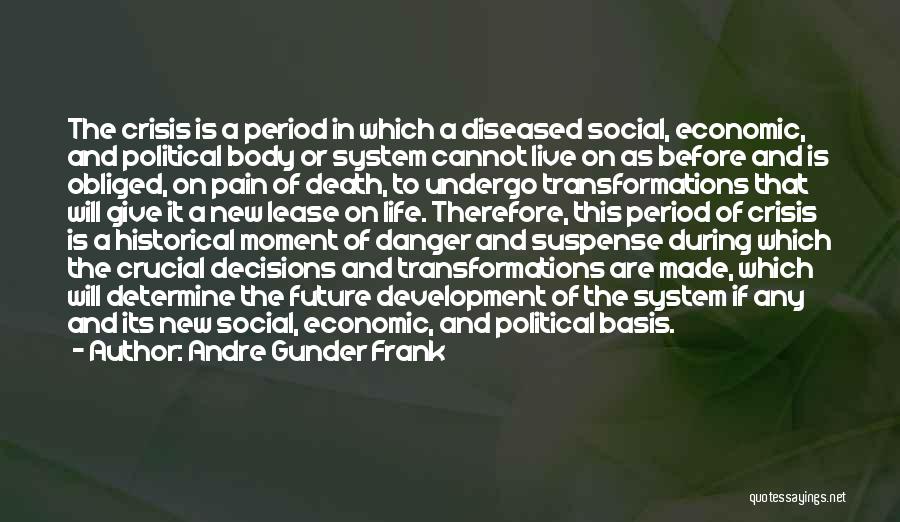 Andre Gunder Frank Quotes: The Crisis Is A Period In Which A Diseased Social, Economic, And Political Body Or System Cannot Live On As