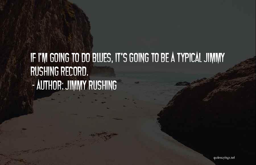 Jimmy Rushing Quotes: If I'm Going To Do Blues, It's Going To Be A Typical Jimmy Rushing Record.