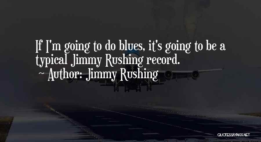 Jimmy Rushing Quotes: If I'm Going To Do Blues, It's Going To Be A Typical Jimmy Rushing Record.