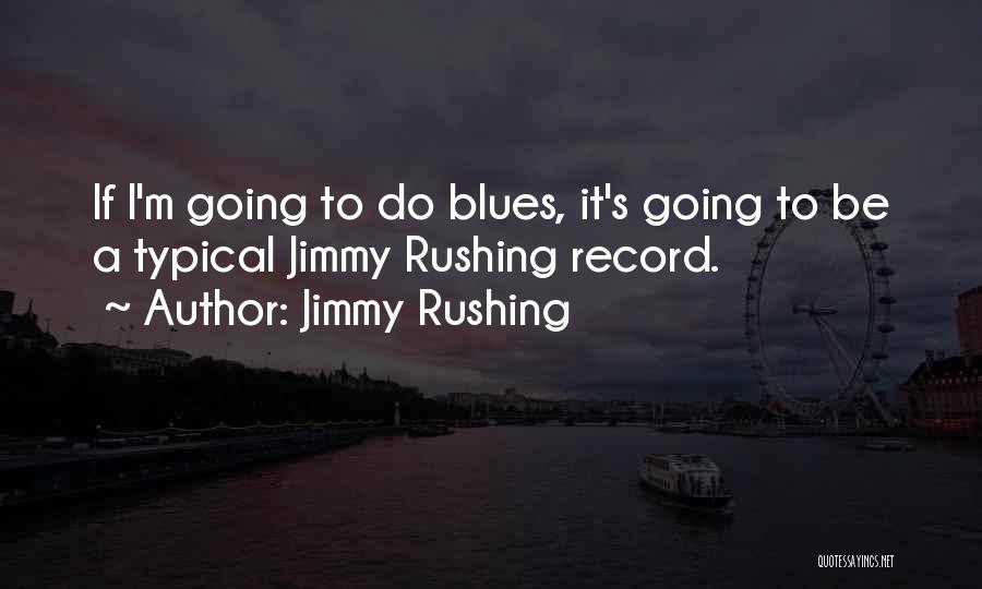 Jimmy Rushing Quotes: If I'm Going To Do Blues, It's Going To Be A Typical Jimmy Rushing Record.