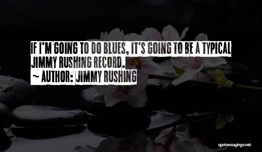 Jimmy Rushing Quotes: If I'm Going To Do Blues, It's Going To Be A Typical Jimmy Rushing Record.