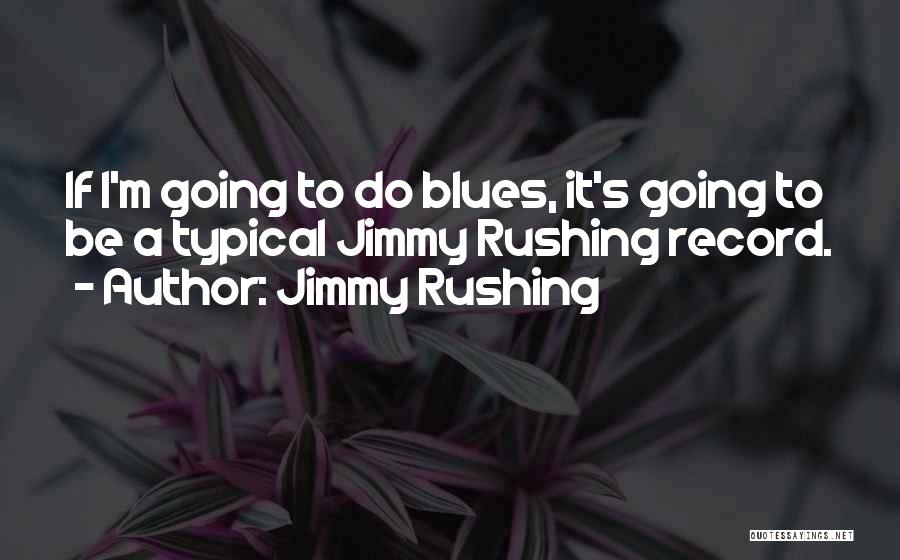 Jimmy Rushing Quotes: If I'm Going To Do Blues, It's Going To Be A Typical Jimmy Rushing Record.