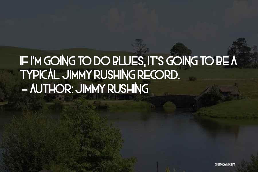 Jimmy Rushing Quotes: If I'm Going To Do Blues, It's Going To Be A Typical Jimmy Rushing Record.
