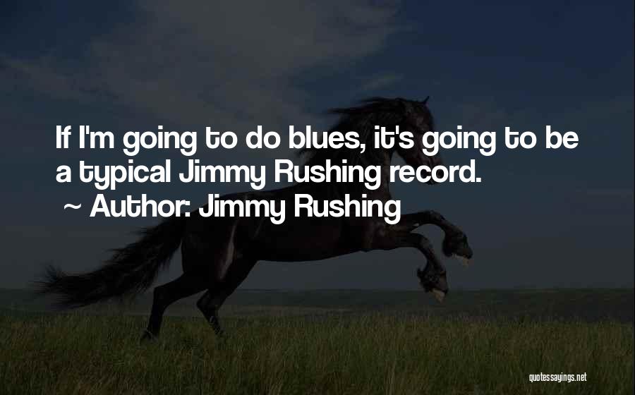 Jimmy Rushing Quotes: If I'm Going To Do Blues, It's Going To Be A Typical Jimmy Rushing Record.