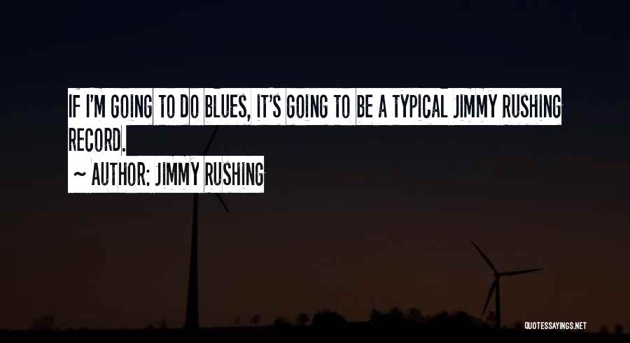 Jimmy Rushing Quotes: If I'm Going To Do Blues, It's Going To Be A Typical Jimmy Rushing Record.