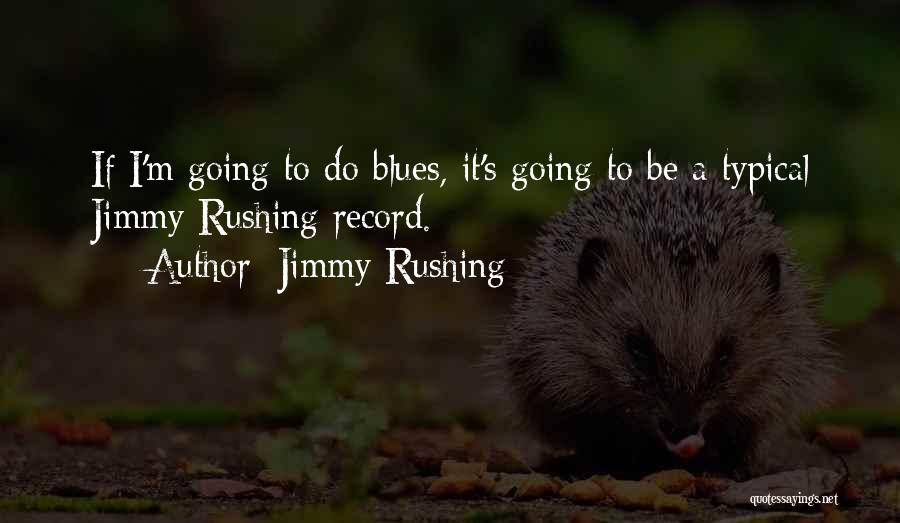 Jimmy Rushing Quotes: If I'm Going To Do Blues, It's Going To Be A Typical Jimmy Rushing Record.