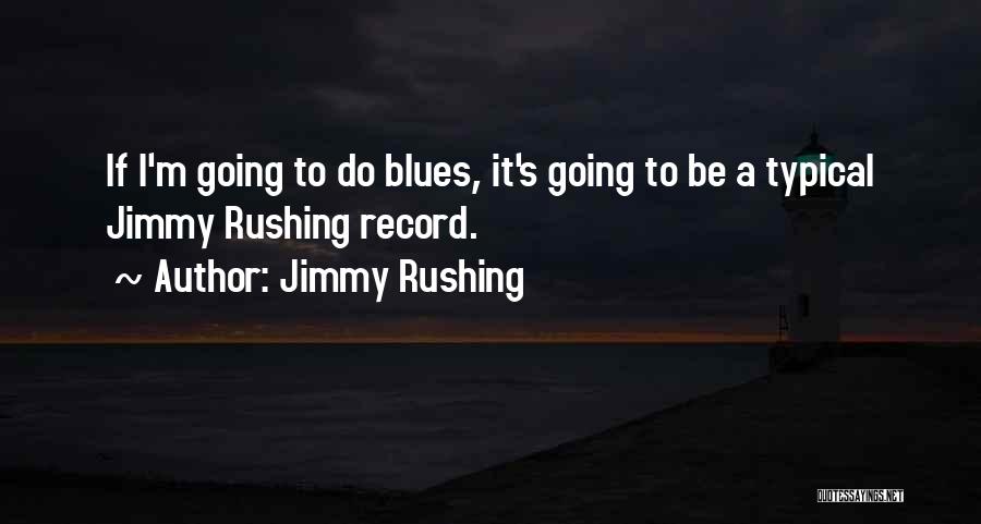 Jimmy Rushing Quotes: If I'm Going To Do Blues, It's Going To Be A Typical Jimmy Rushing Record.