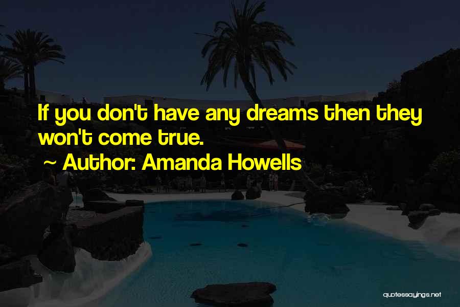 Amanda Howells Quotes: If You Don't Have Any Dreams Then They Won't Come True.