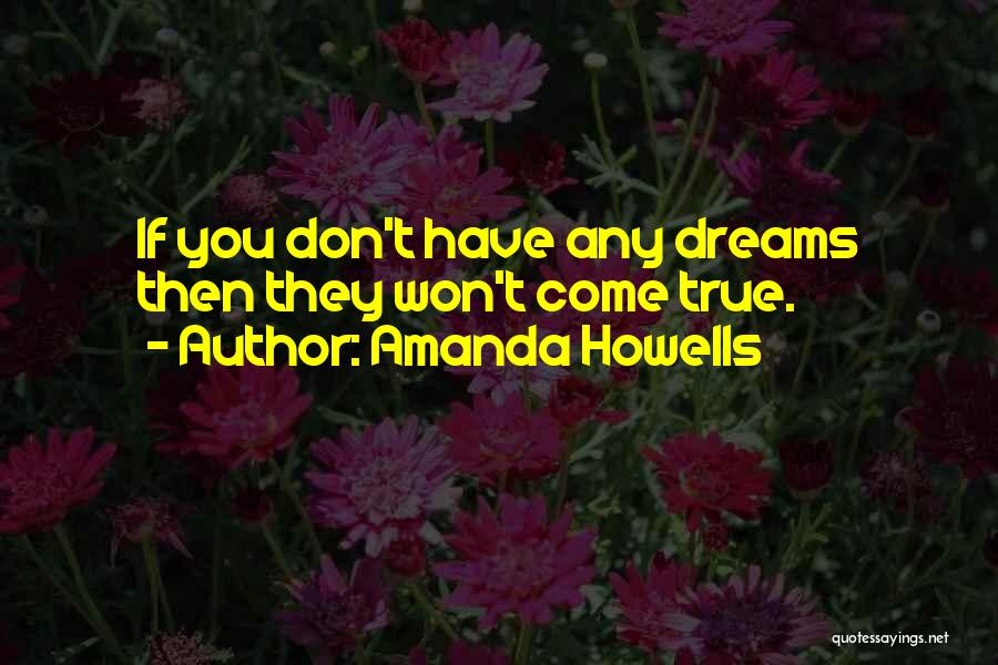 Amanda Howells Quotes: If You Don't Have Any Dreams Then They Won't Come True.