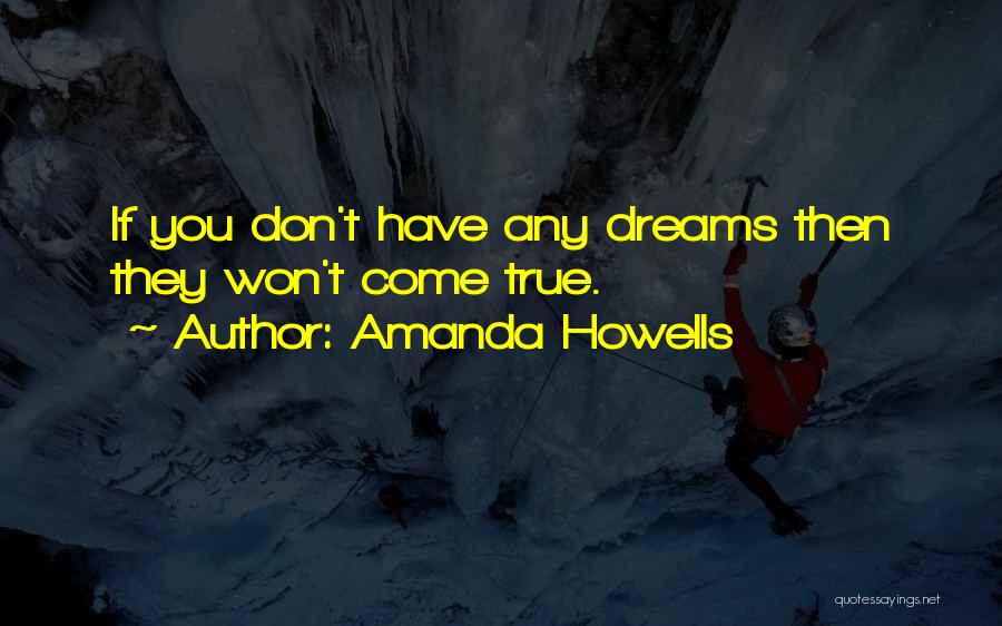 Amanda Howells Quotes: If You Don't Have Any Dreams Then They Won't Come True.