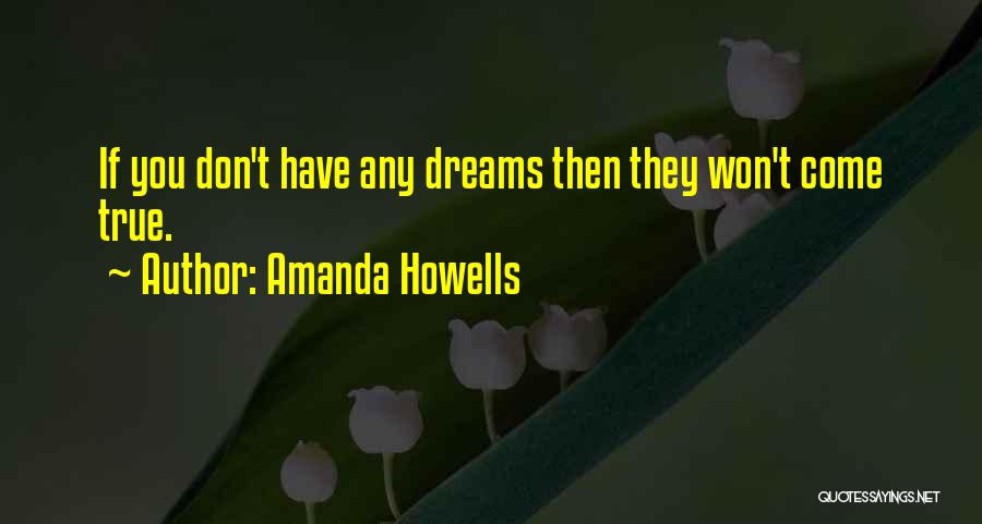 Amanda Howells Quotes: If You Don't Have Any Dreams Then They Won't Come True.