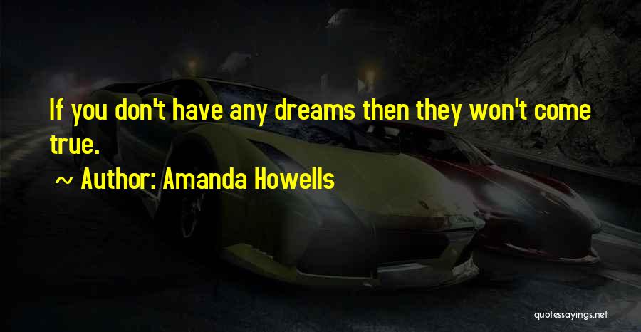 Amanda Howells Quotes: If You Don't Have Any Dreams Then They Won't Come True.