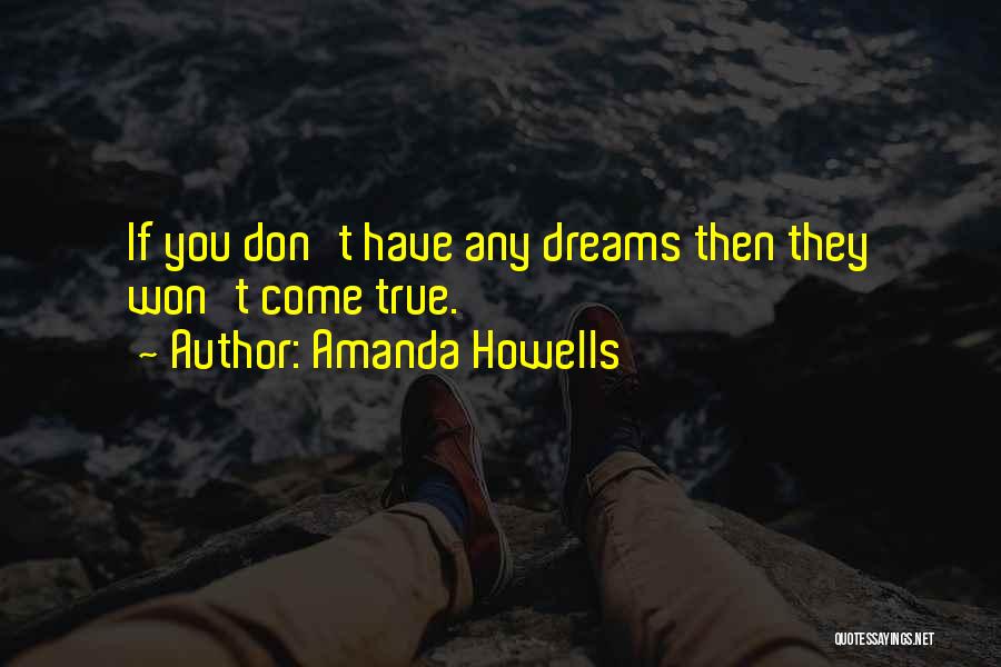 Amanda Howells Quotes: If You Don't Have Any Dreams Then They Won't Come True.