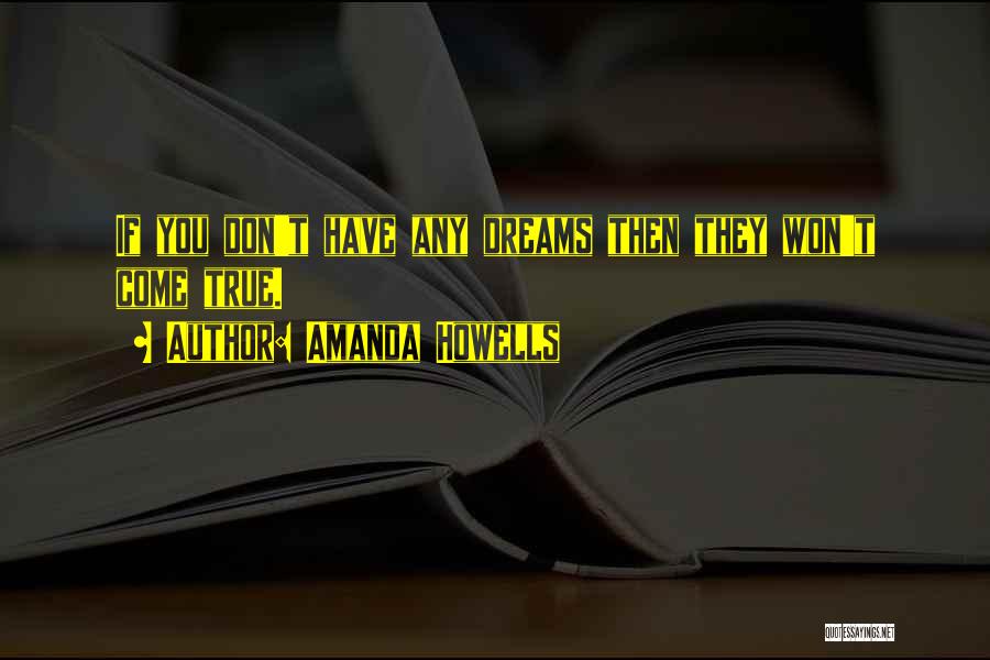 Amanda Howells Quotes: If You Don't Have Any Dreams Then They Won't Come True.