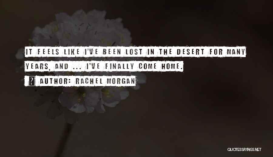 Rachel Morgan Quotes: It Feels Like I've Been Lost In The Desert For Many Years, And ... I've Finally Come Home.