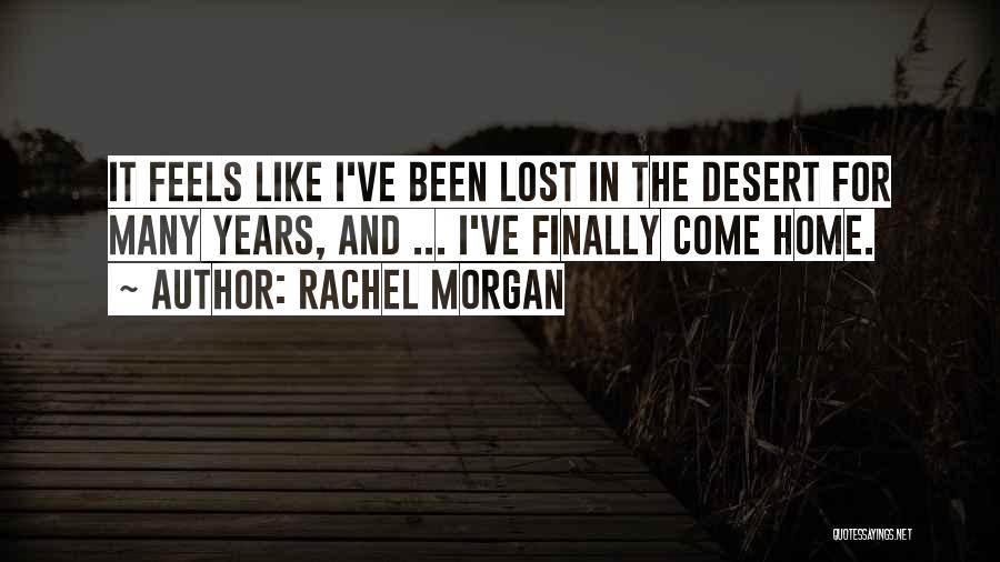 Rachel Morgan Quotes: It Feels Like I've Been Lost In The Desert For Many Years, And ... I've Finally Come Home.