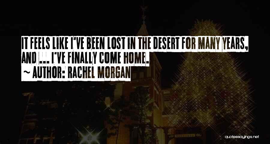 Rachel Morgan Quotes: It Feels Like I've Been Lost In The Desert For Many Years, And ... I've Finally Come Home.