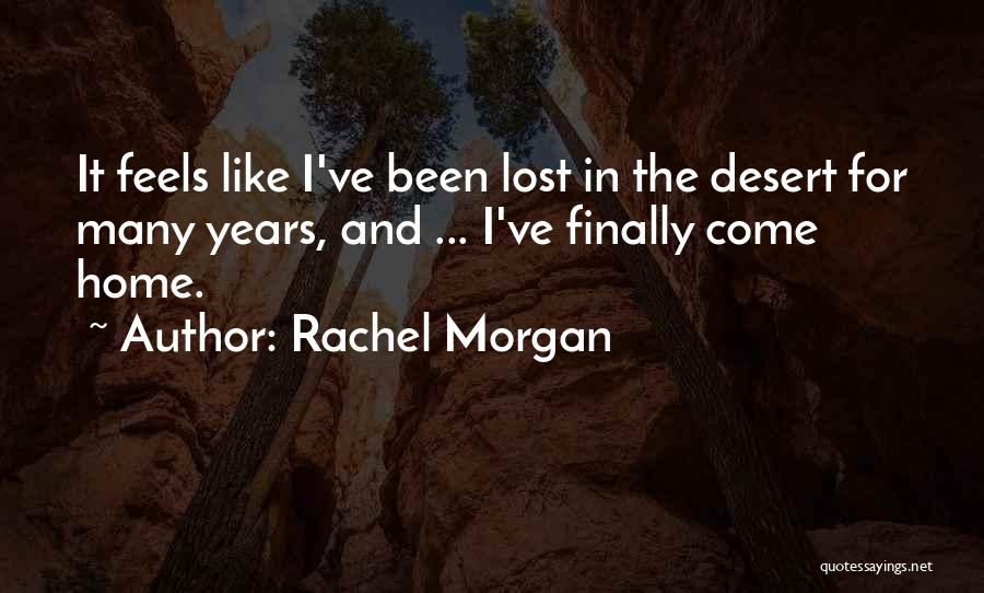 Rachel Morgan Quotes: It Feels Like I've Been Lost In The Desert For Many Years, And ... I've Finally Come Home.