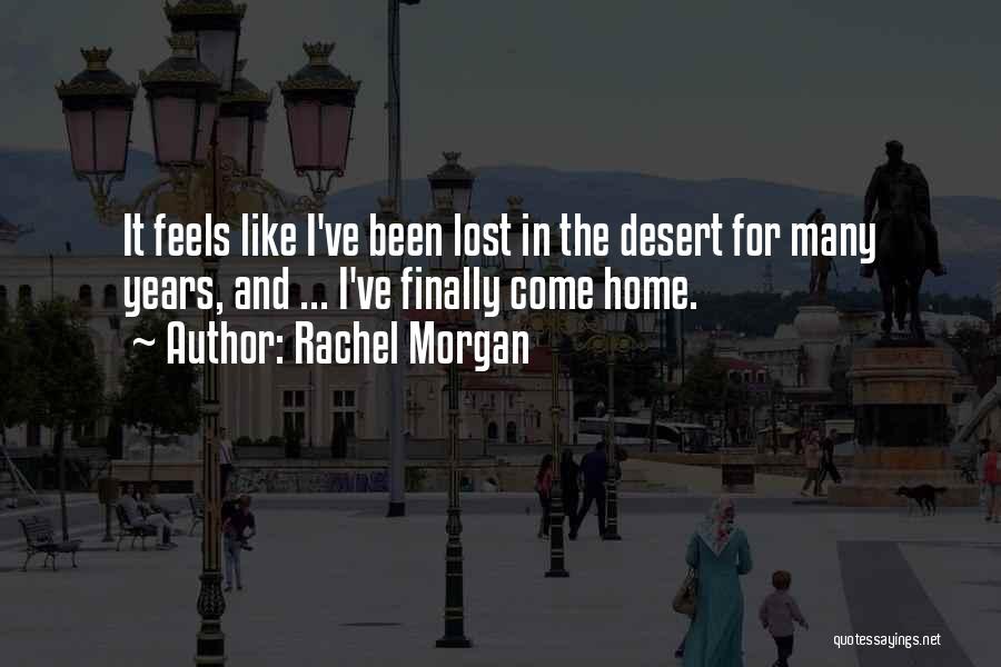 Rachel Morgan Quotes: It Feels Like I've Been Lost In The Desert For Many Years, And ... I've Finally Come Home.