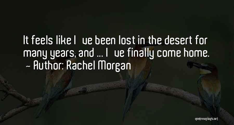 Rachel Morgan Quotes: It Feels Like I've Been Lost In The Desert For Many Years, And ... I've Finally Come Home.