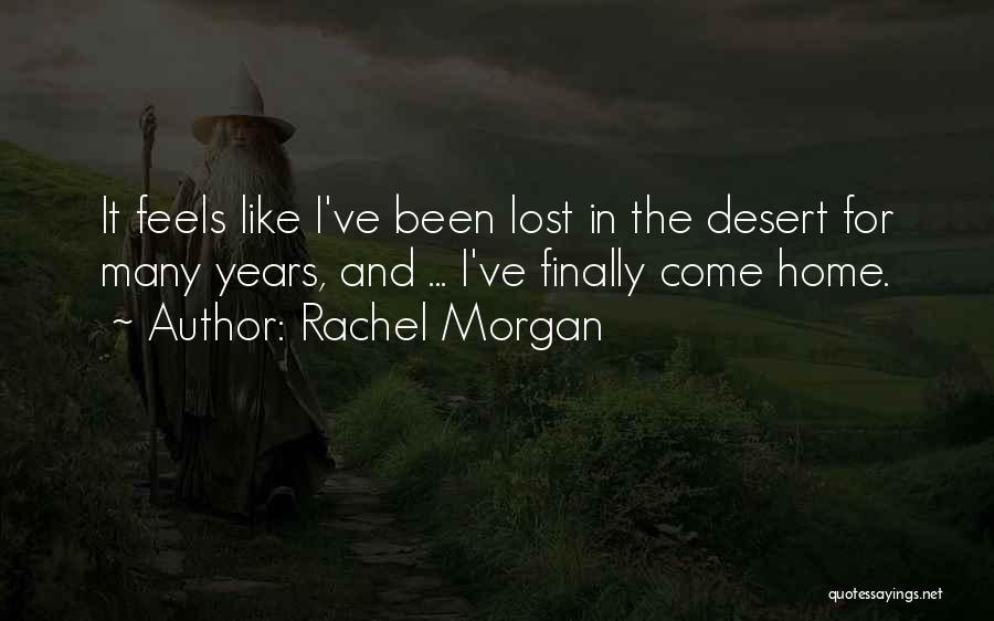 Rachel Morgan Quotes: It Feels Like I've Been Lost In The Desert For Many Years, And ... I've Finally Come Home.