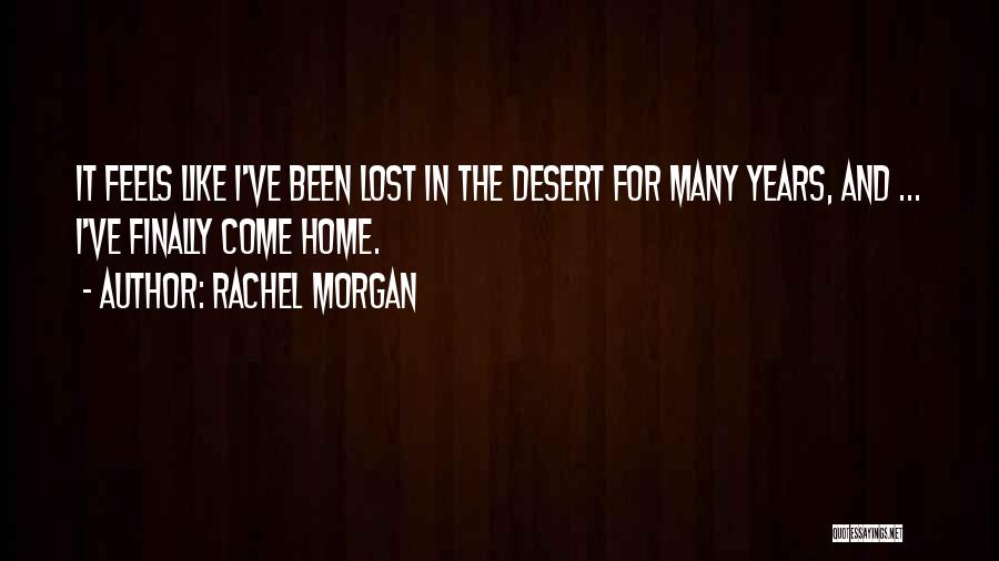 Rachel Morgan Quotes: It Feels Like I've Been Lost In The Desert For Many Years, And ... I've Finally Come Home.