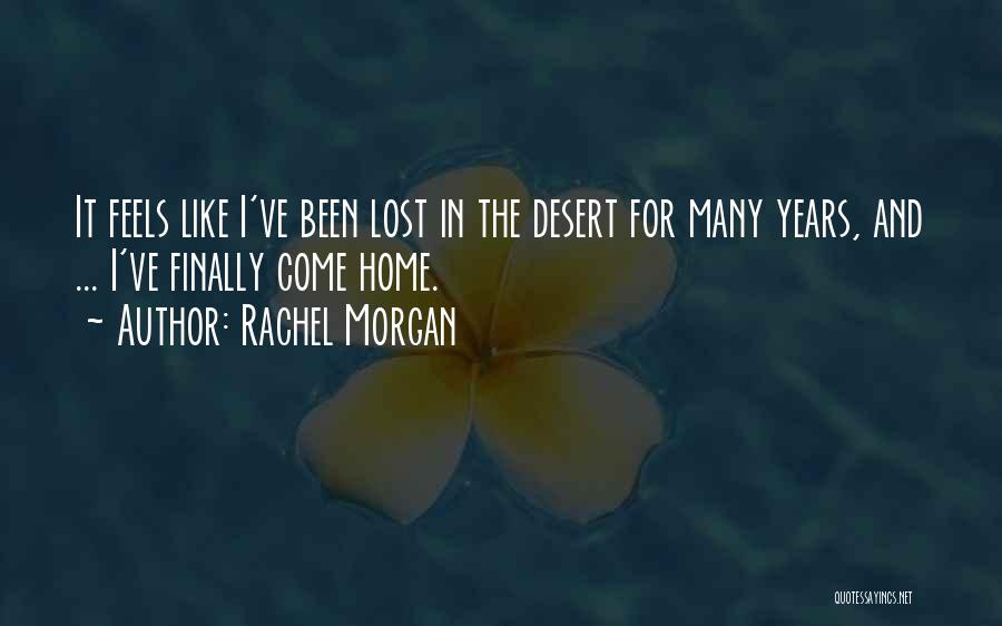 Rachel Morgan Quotes: It Feels Like I've Been Lost In The Desert For Many Years, And ... I've Finally Come Home.