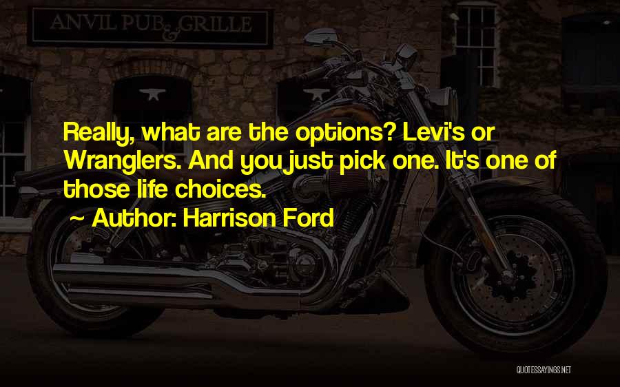 Harrison Ford Quotes: Really, What Are The Options? Levi's Or Wranglers. And You Just Pick One. It's One Of Those Life Choices.