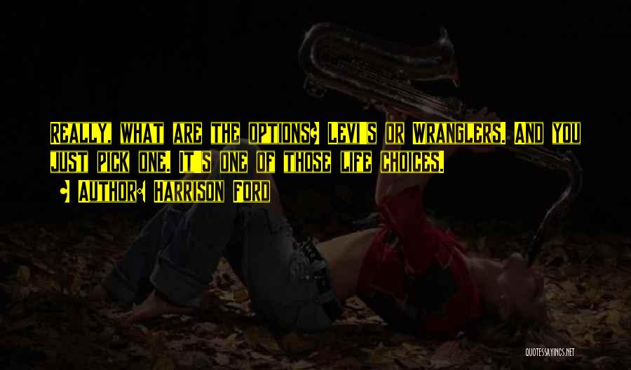 Harrison Ford Quotes: Really, What Are The Options? Levi's Or Wranglers. And You Just Pick One. It's One Of Those Life Choices.