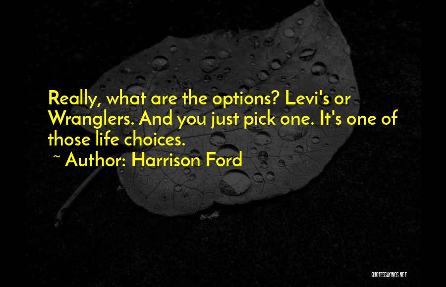 Harrison Ford Quotes: Really, What Are The Options? Levi's Or Wranglers. And You Just Pick One. It's One Of Those Life Choices.