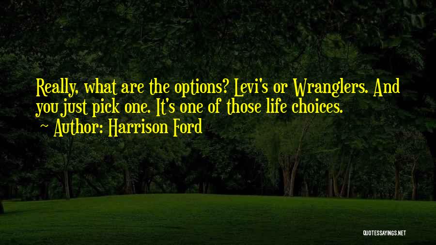 Harrison Ford Quotes: Really, What Are The Options? Levi's Or Wranglers. And You Just Pick One. It's One Of Those Life Choices.