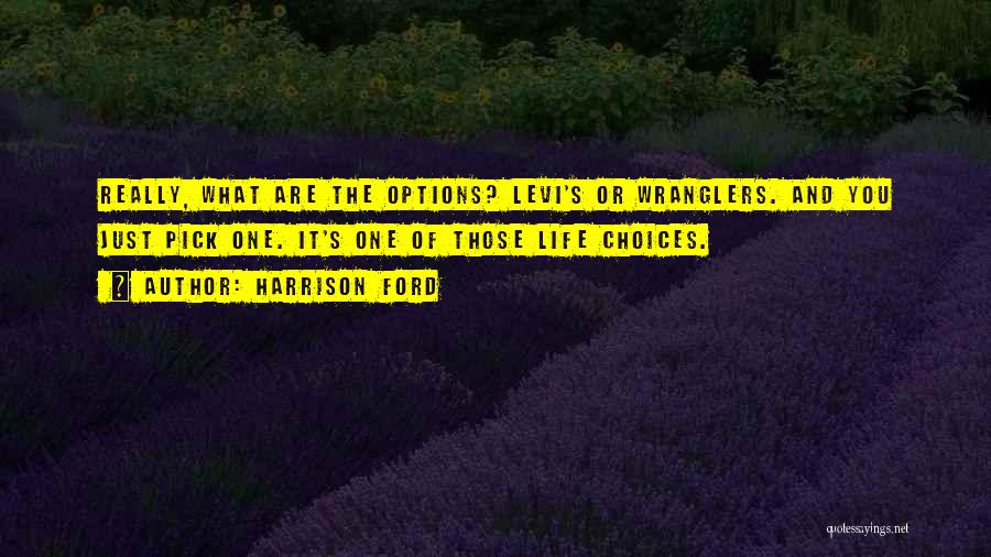 Harrison Ford Quotes: Really, What Are The Options? Levi's Or Wranglers. And You Just Pick One. It's One Of Those Life Choices.