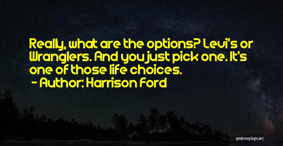 Harrison Ford Quotes: Really, What Are The Options? Levi's Or Wranglers. And You Just Pick One. It's One Of Those Life Choices.