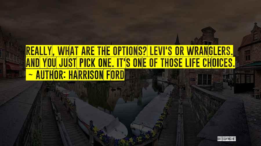 Harrison Ford Quotes: Really, What Are The Options? Levi's Or Wranglers. And You Just Pick One. It's One Of Those Life Choices.