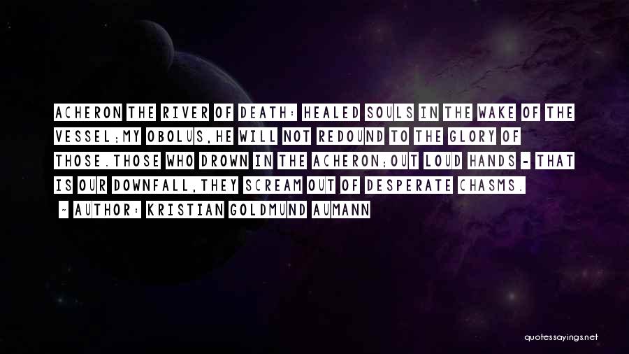 Kristian Goldmund Aumann Quotes: Acheron The River Of Death: Healed Souls In The Wake Of The Vessel;my Obolus,he Will Not Redound To The Glory