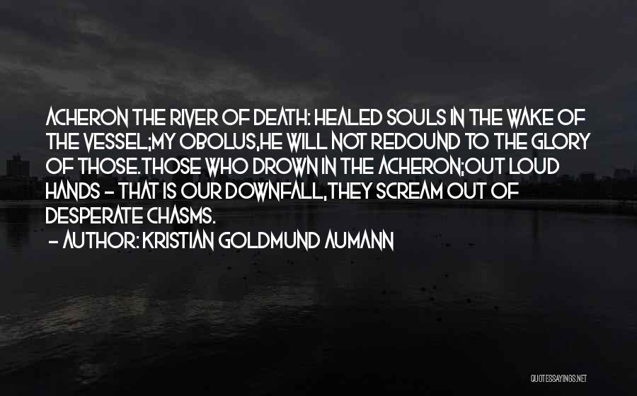 Kristian Goldmund Aumann Quotes: Acheron The River Of Death: Healed Souls In The Wake Of The Vessel;my Obolus,he Will Not Redound To The Glory