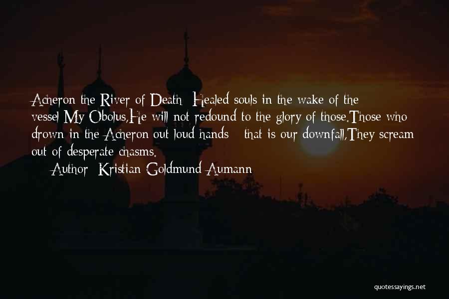 Kristian Goldmund Aumann Quotes: Acheron The River Of Death: Healed Souls In The Wake Of The Vessel;my Obolus,he Will Not Redound To The Glory